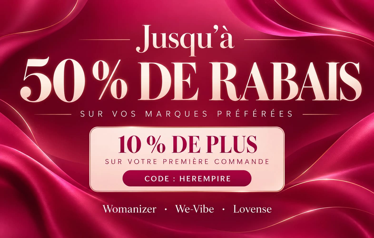 Jusqu’à 50 % de rabais sur vos marques préférées. 10 % de plus sur votre première commande avec le code HEREMPIRE.